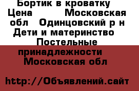 Бортик в кроватку › Цена ­ 700 - Московская обл., Одинцовский р-н Дети и материнство » Постельные принадлежности   . Московская обл.